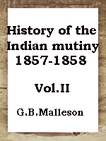History of the Indian mutiny, 1857-1858. Commencing from the close of the second volume of Sir John Kaye's History of the Sepoy war -2