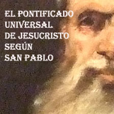 EL PONTIFICADO UNIVERSAL DE JESUCRISTO SEGÚN SAN PABLO . Vemos que el Cristianismo se funda sobre una Necesidad, la Muerte de Cristo, lo cual le da a la primera parte de este pensamiento una solidez tremenda, y al mismo tiempo hay que ponerse la armadura contra quien pretenda hacer de esta sola Necesidad “la Necesidad sola” como eje, núcleo y espina dorsal de su doctrina. O como diría el mismo San Pablo, ¿quién os enseñó a ver a Cristo como Crucificado? ¿Es que acaso no resucitó y no estaba todo ordenado a su Resurrección? 